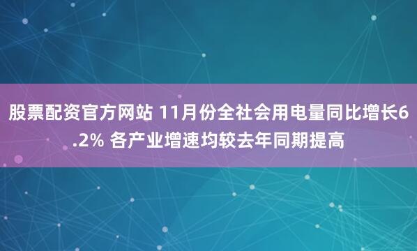 股票配资官方网站 11月份全社会用电量同比增长6.2% 各产业增速均较去年同期提高