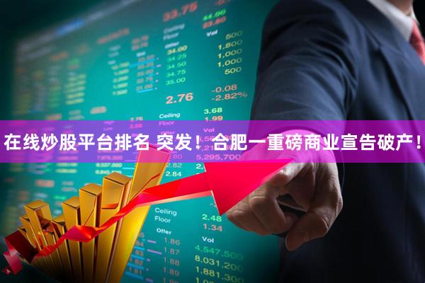 在线炒股平台排名 突发！合肥一重磅商业宣告破产！