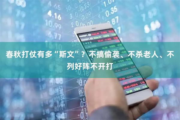 春秋打仗有多“斯文”？不搞偷袭、不杀老人、不列好阵不开打