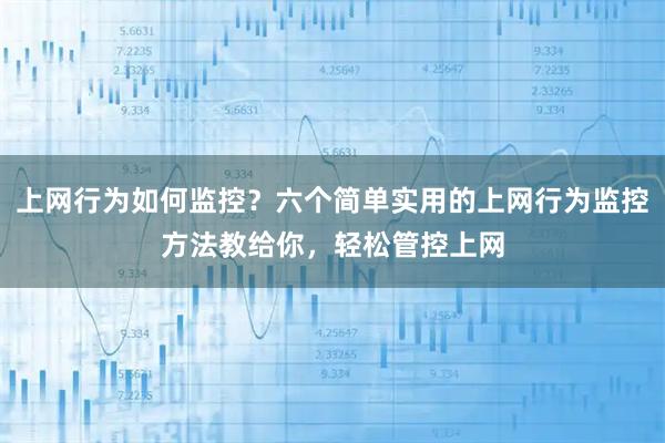 上网行为如何监控？六个简单实用的上网行为监控方法教给你，轻松管控上网