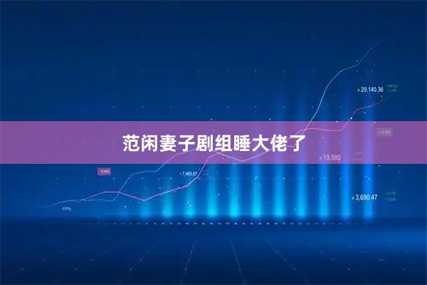 范闲妻子剧组睡大佬了