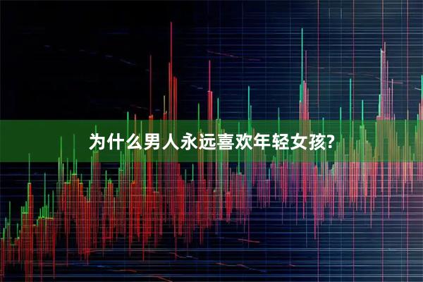 为什么男人永远喜欢年轻女孩?