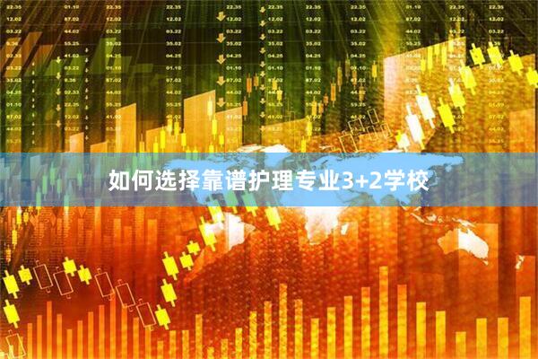 如何选择靠谱护理专业3+2学校