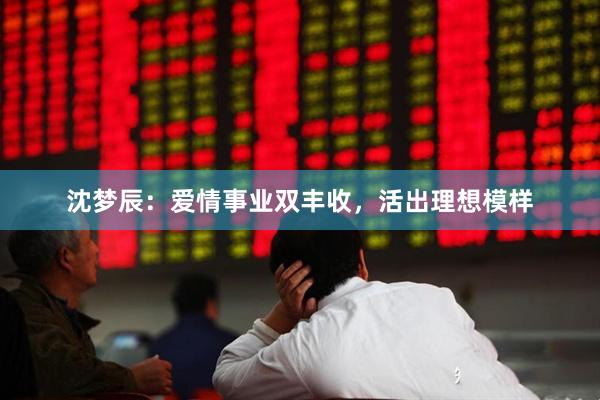 沈梦辰：爱情事业双丰收，活出理想模样
