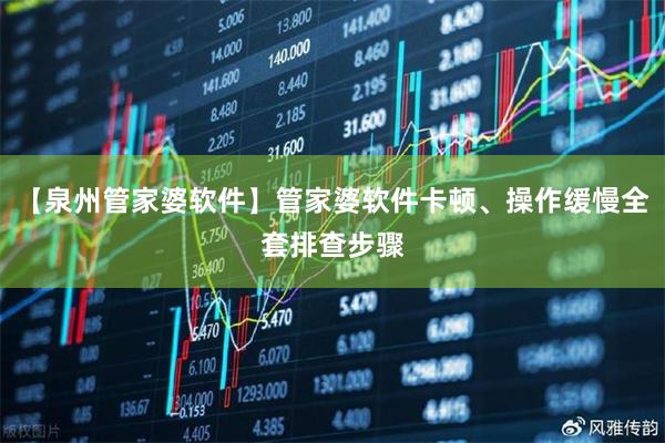 【泉州管家婆软件】管家婆软件卡顿、操作缓慢全套排查步骤