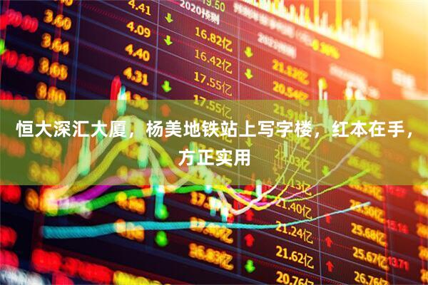 恒大深汇大厦，杨美地铁站上写字楼，红本在手，方正实用