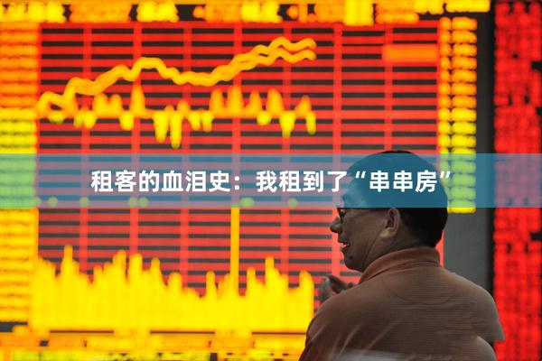 租客的血泪史：我租到了“串串房”