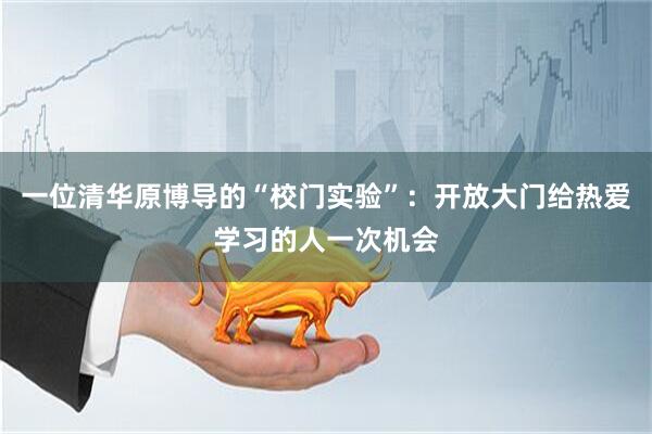 一位清华原博导的“校门实验”:开放大门给热爱学习的人一次机会