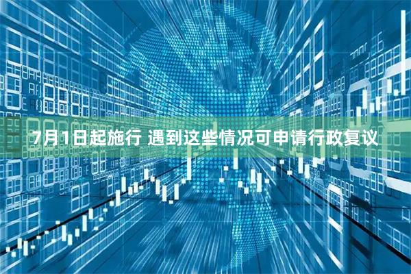 7月1日起施行 遇到这些情况可申请行政复议