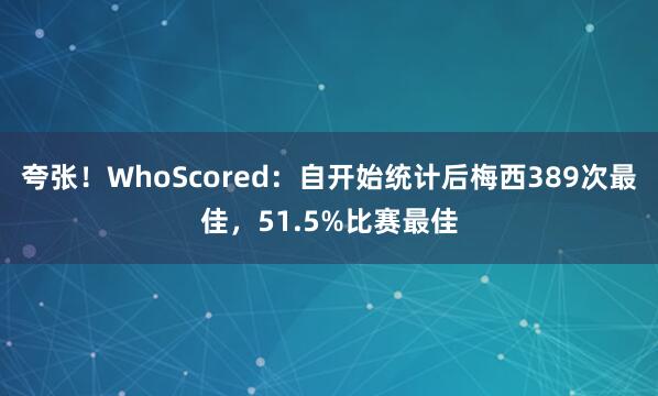 夸张！WhoScored：自开始统计后梅西389次最佳，51.5%比赛最佳