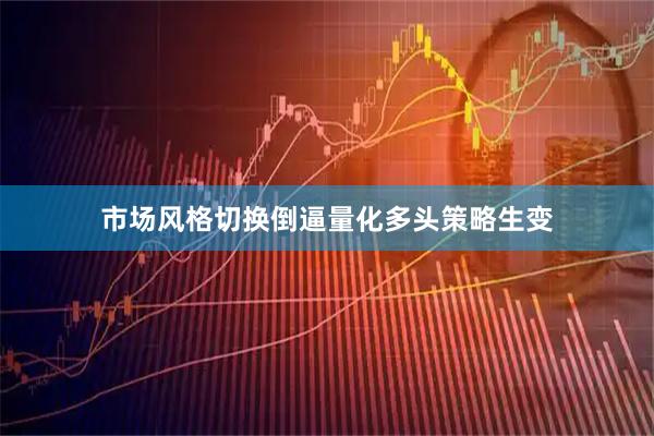 市场风格切换倒逼量化多头策略生变