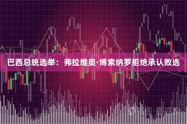 巴西总统选举：弗拉维奥·博索纳罗拒绝承认败选